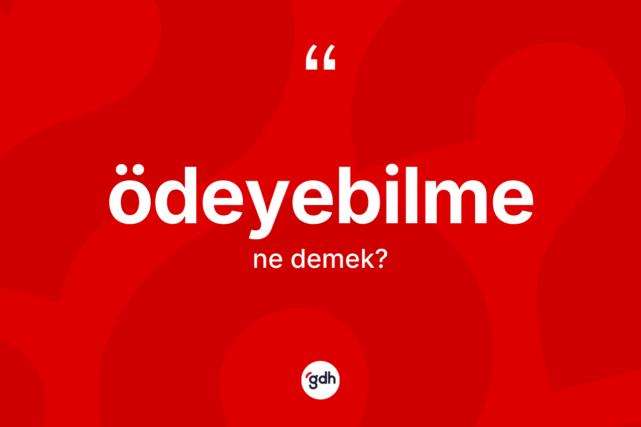 Ödeyebilme kelimesinin sözlükteki tanımı nedir? Ödeyebilmenin sözlükteki anlamı nedir?