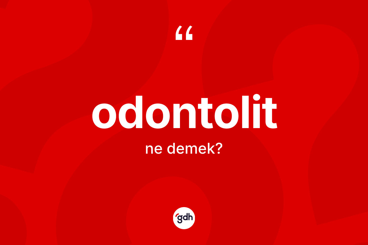 Odontolit  kelimesi ne anlama gelir? Odontolit in TDK'ya göre anlamı nedir?