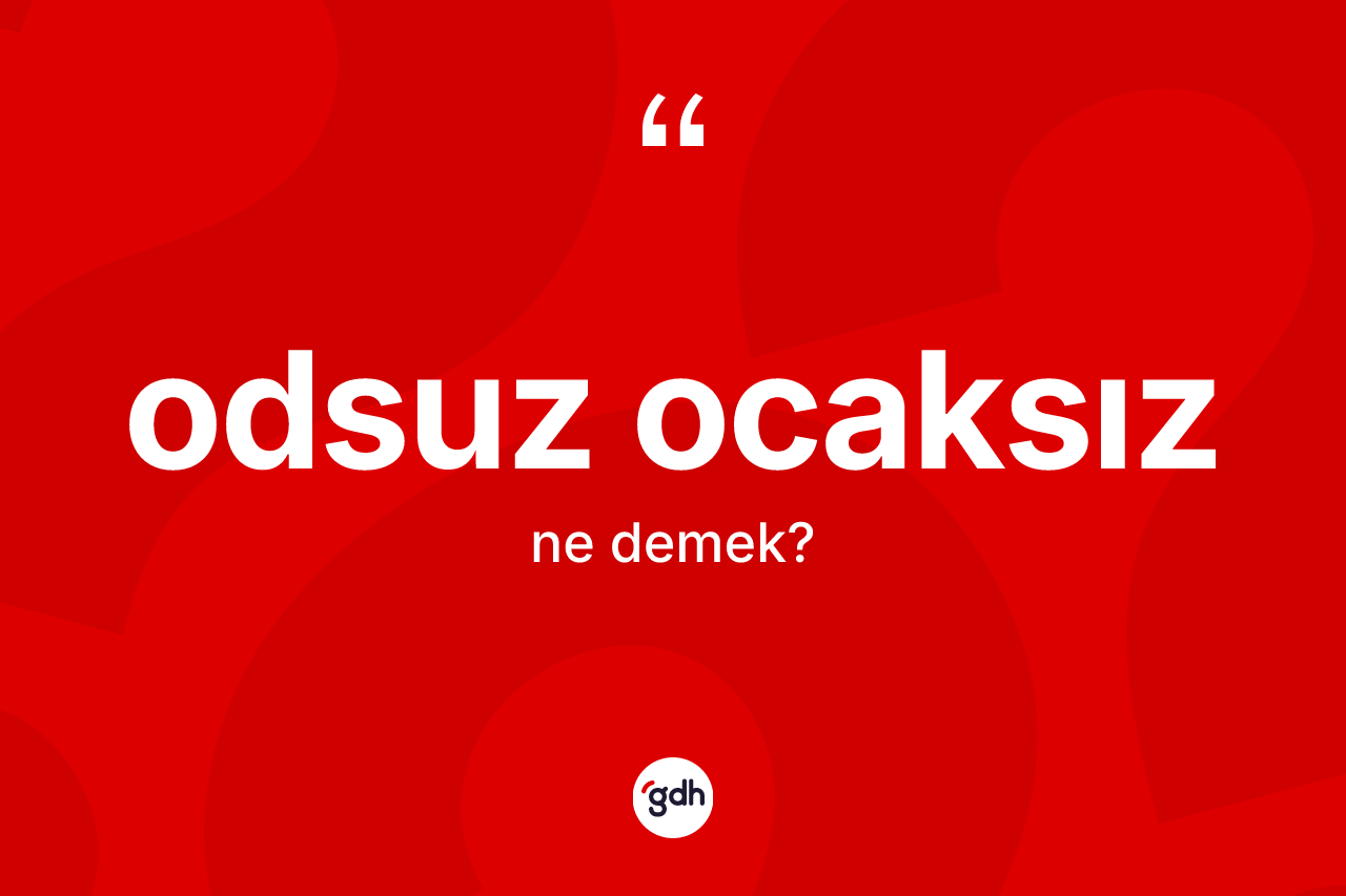 Odsuz ocaksız kelimesinin anlamı nedir? Odsuz ocaksız kelimesinin kaç farklı anlamı var?