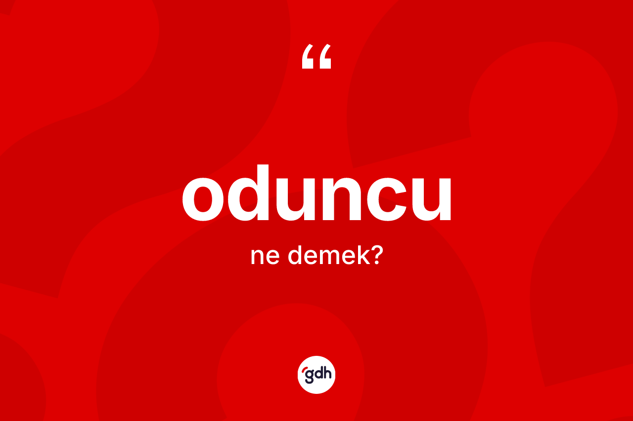 Oduncu ne anlama gelir? Oduncunun TDK'ya göre anlamı nedir?