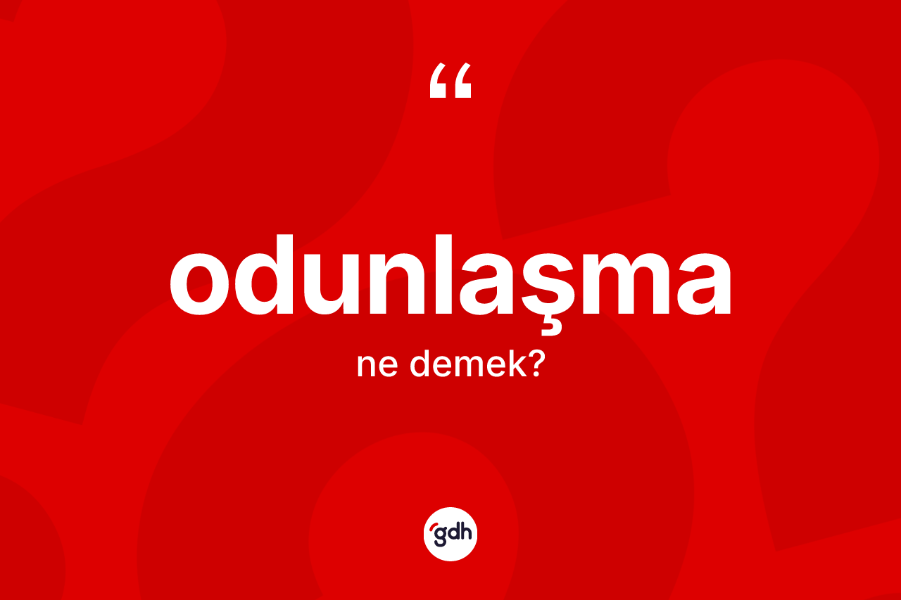 Odunlaşma kelimesinin tanımı nedir? Odunlaşmanın TDK'ya göre anlamı nedir?