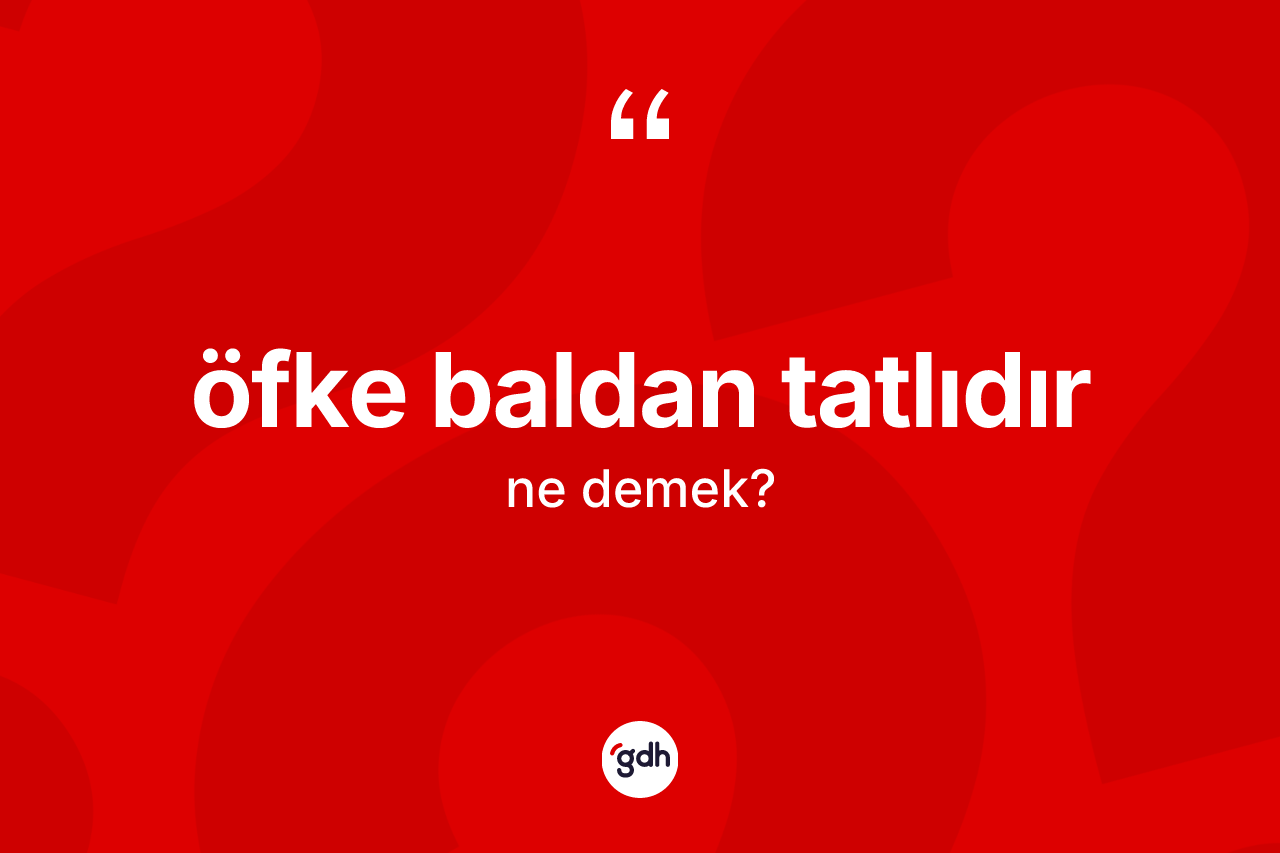 Öfke baldan tatlıdır ifadesinin tanımı nedir? Öfke baldan tatlıdır ifadesinin kaç farklı anlamı var?