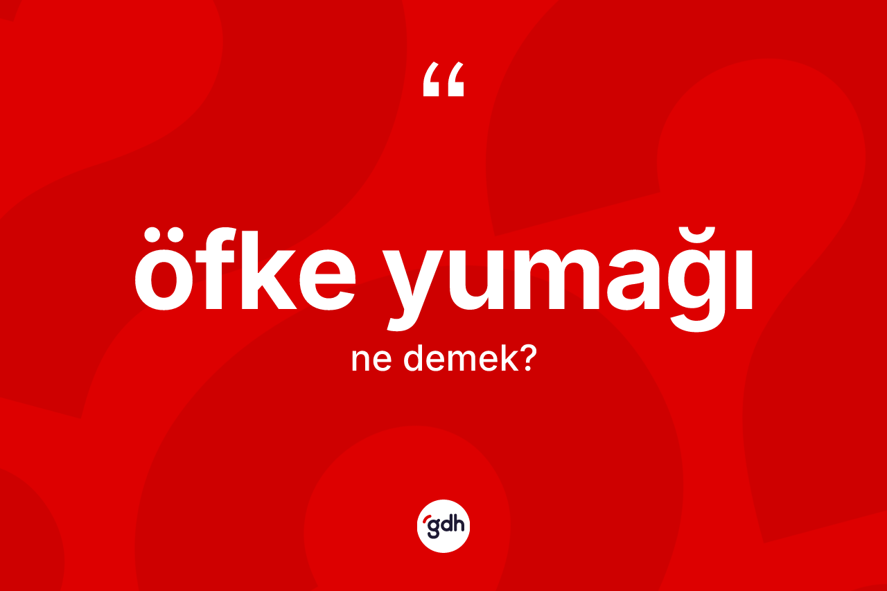 Öfke yumağı  ne demek? Öfke yumağı ın sözlükteki anlamı nedir?