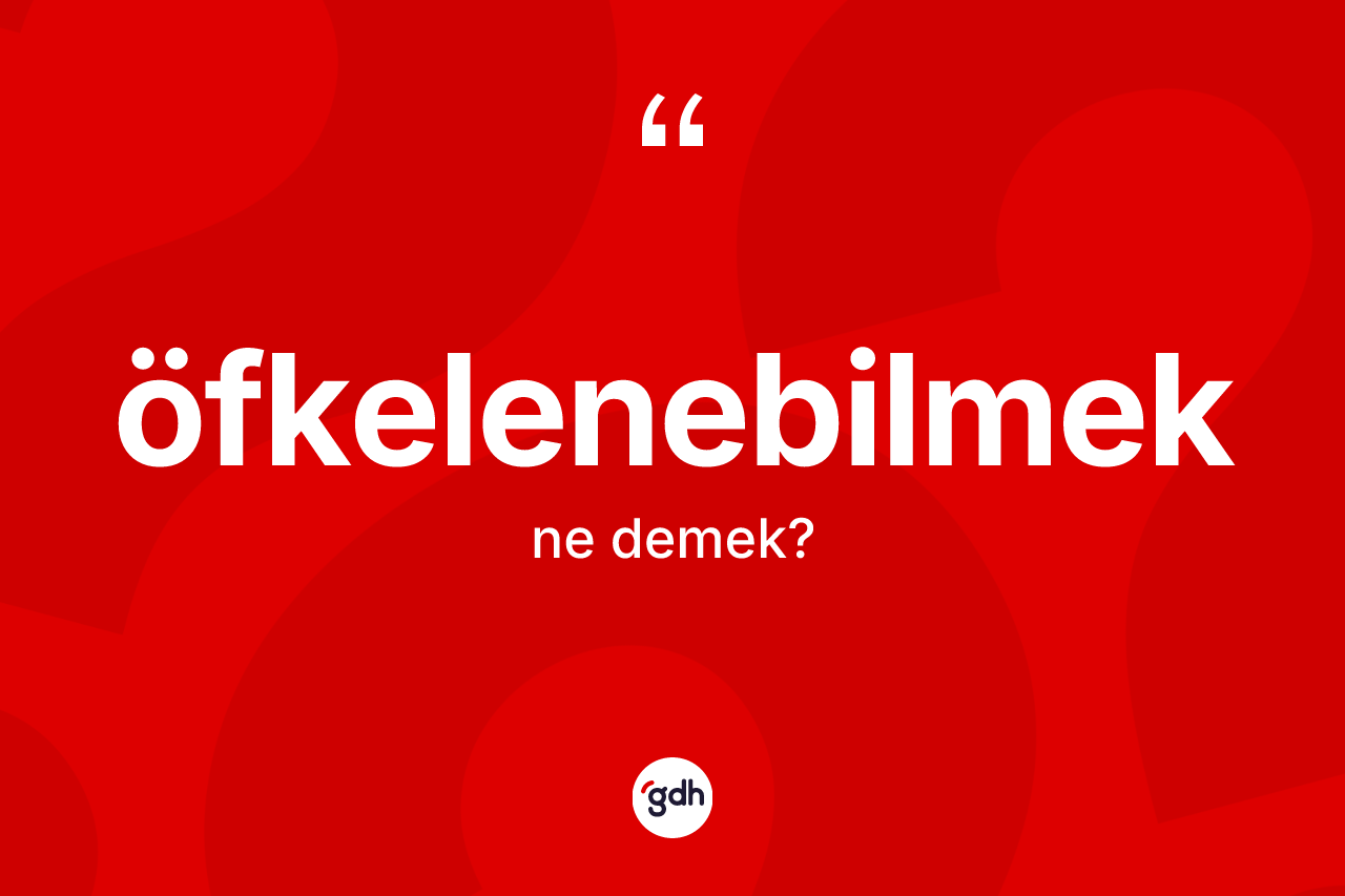 Öfkelenebilmek kelimesi ne anlama gelir? Öfkelenebilmeğin halk arasındaki kullanımı nasıldır?