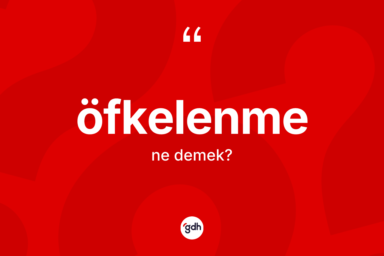Öfkelenme ne anlama gelir? Öfkelenmenin TDK'ya göre anlamı nedir?