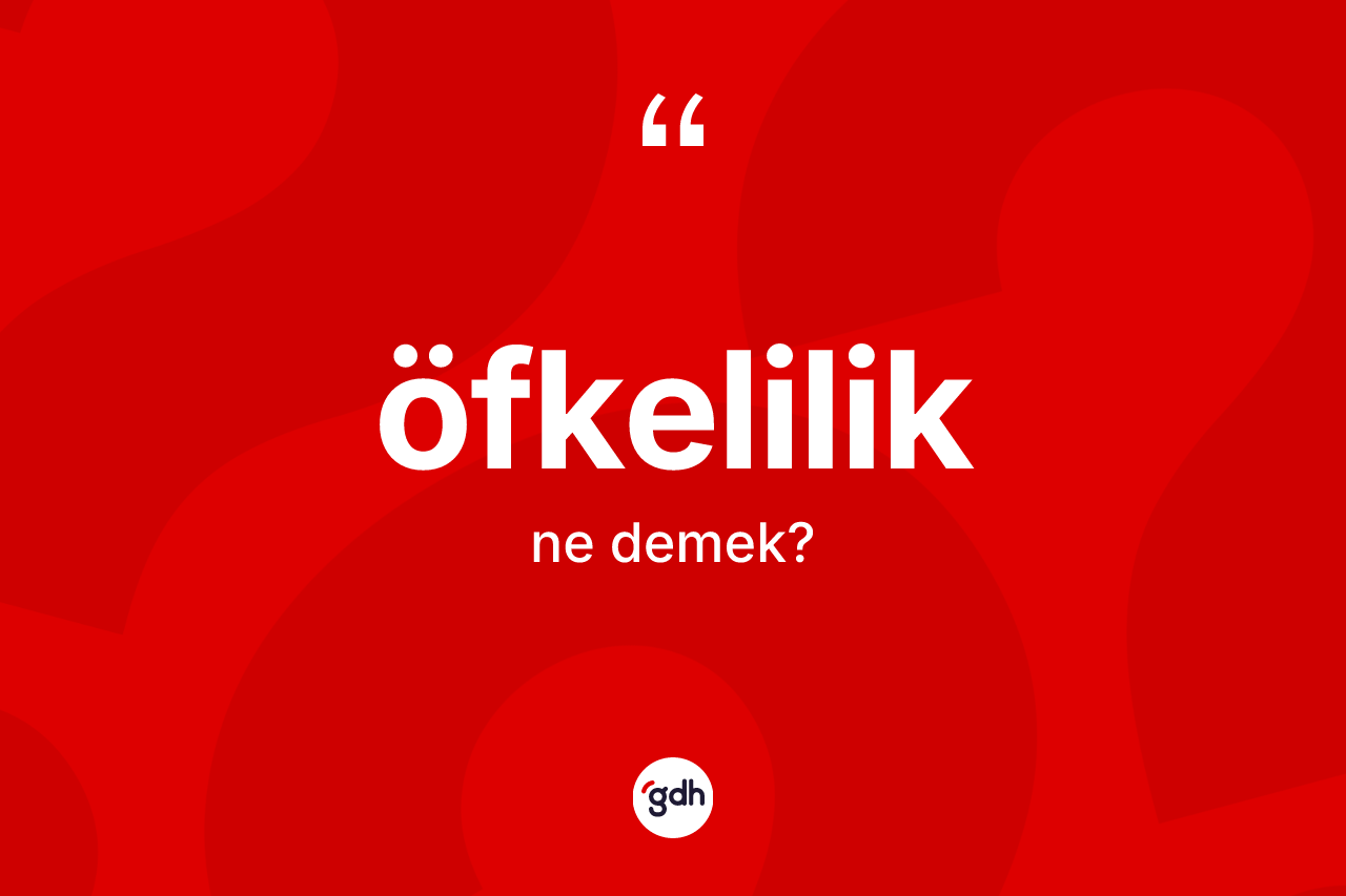 Öfkelilik ne anlama gelir? Öfkelilik kelimesinin özellikleri nelerdir?