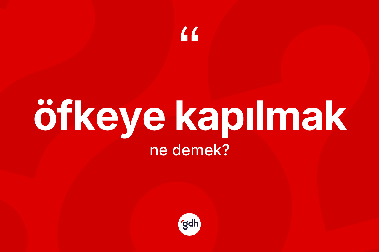 Öfkeye kapılmak ne anlama gelir? Öfkeye kapılmak ifadesinin TDK'ya göre açıklaması nedir?