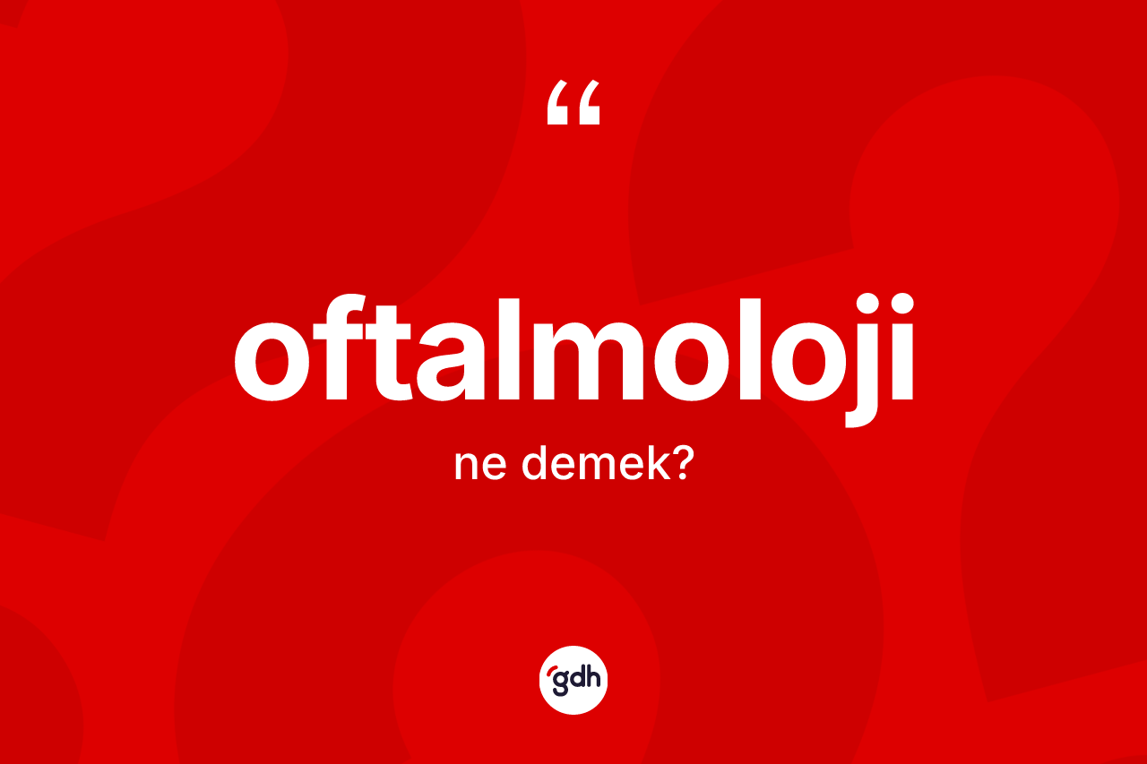 Oftalmoloji kelimesinin sözlükteki tanımı nedir? Oftalmolojinin halk arasındaki kullanımı nasıldır?