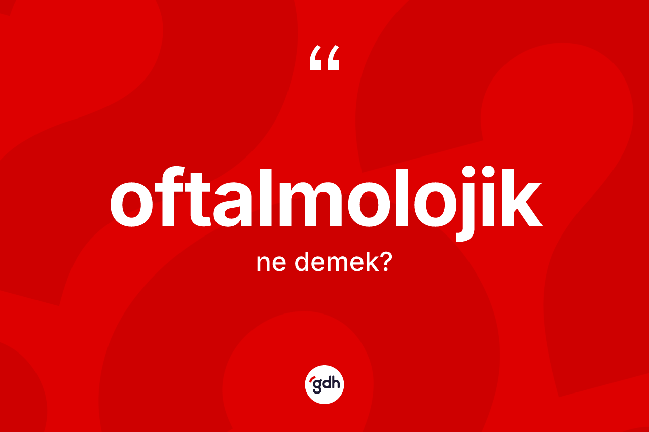 Oftalmolojik ne anlama gelir? Oftalmolojiğin kısaca tanımı nedir?