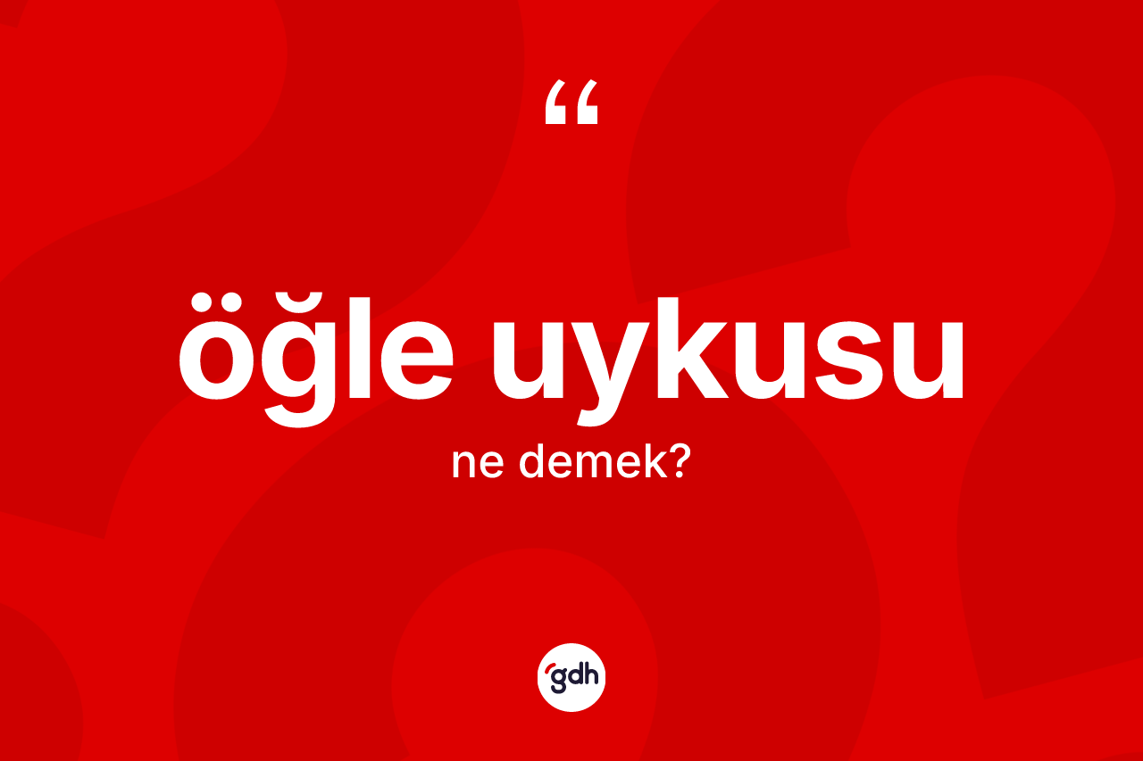 Öğle uykusu kelimesinin tanımı nedir? Öğle uykusunun TDK'ya göre anlamı nedir?
