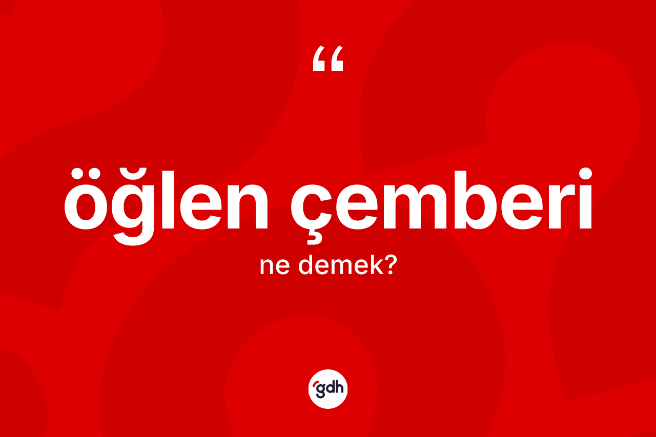 Öğlen çemberi kelimesinin tanımı nedir? Öğlen çemberinin TDK'ya göre anlamı nedir?