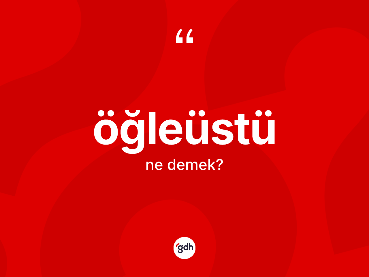 Öğleüstü kelimesinin sözlükteki tanımı nedir? Öğleüstünün sözlükteki anlamı nedir?