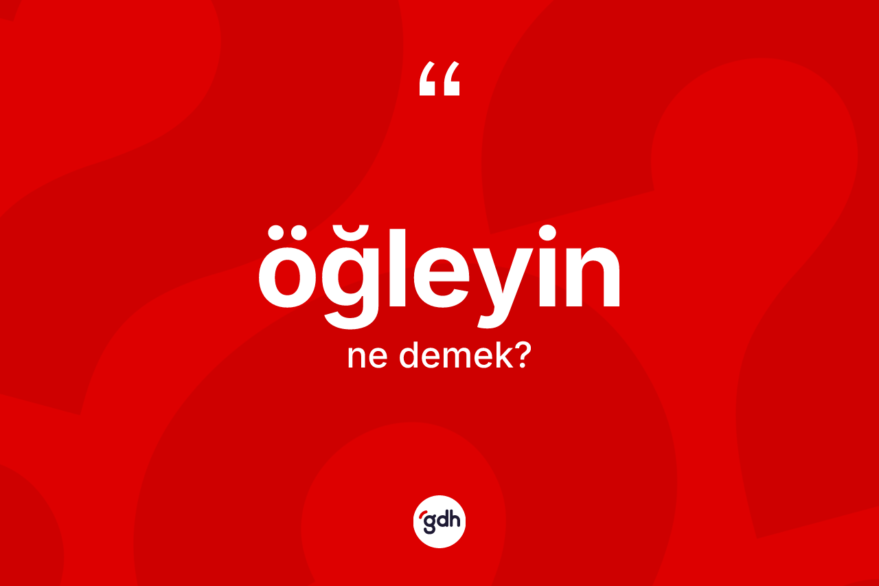 Öğleyin kelimesinin tanımı nedir? Öğleyin kelimesinin TDK anlamı nedir?