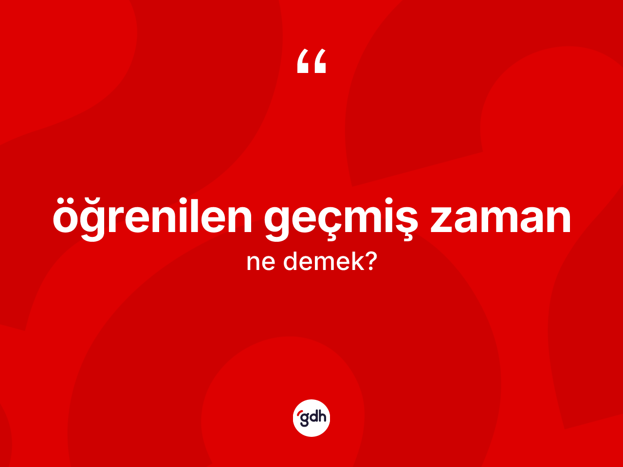 Öğrenilen geçmiş zaman  ne anlama gelir? Öğrenilen geçmiş zaman ın TDK'ya göre anlamı nedir?