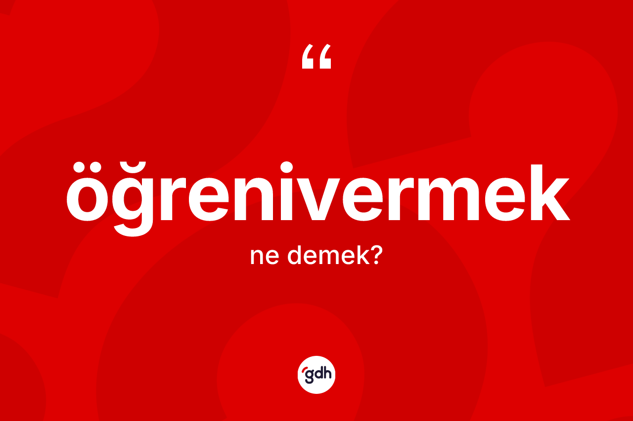 Öğrenivermek ne demek? Öğrenivermeğin TDK'ya göre anlamı nedir?