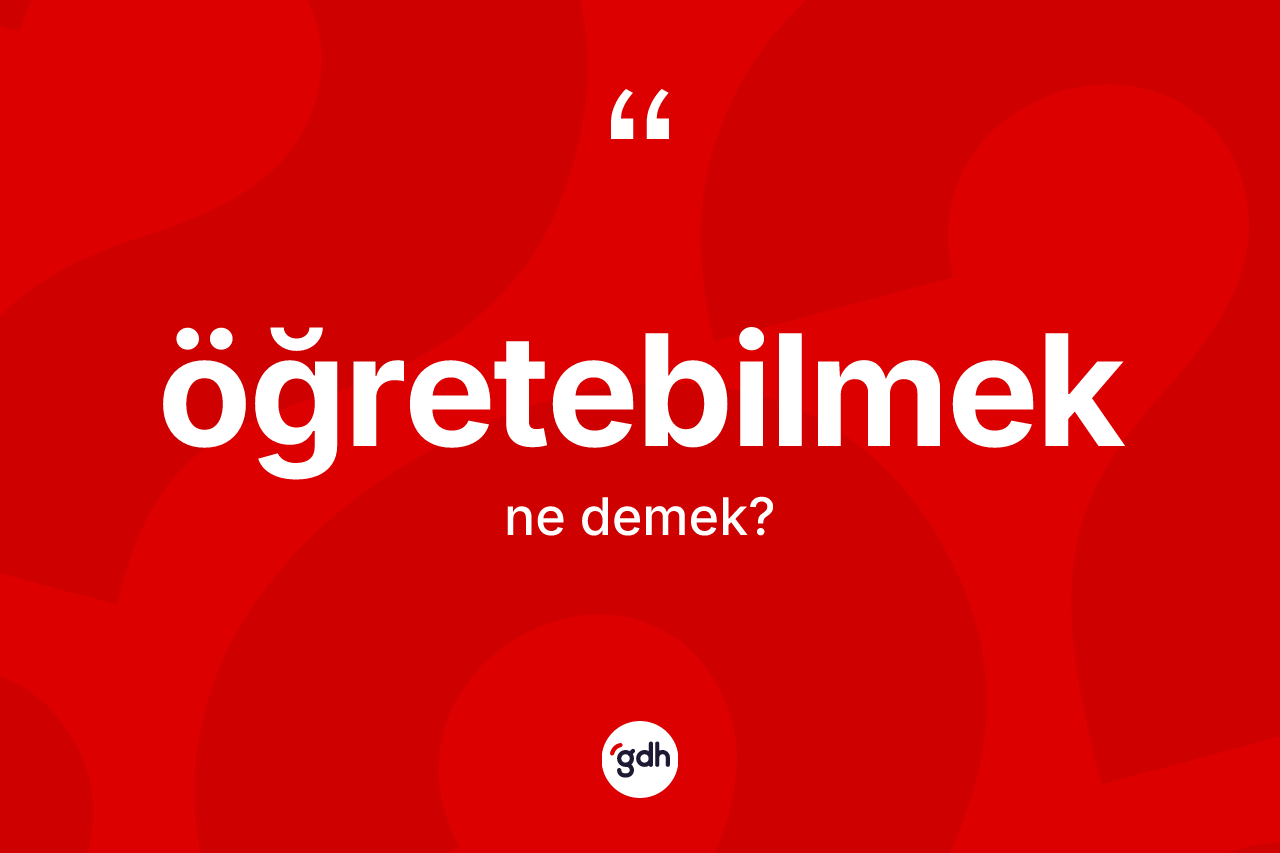 Öğretebilmek ne anlama gelir? Öğretebilmek kelimesinin özellikleri nelerdir?