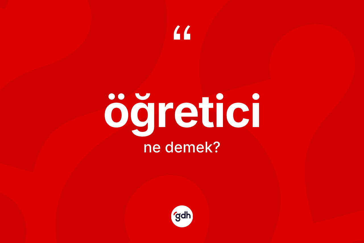 Öğretici kelimesinin anlamı nedir? Öğreticinin halk arasındaki kullanımı nasıldır?