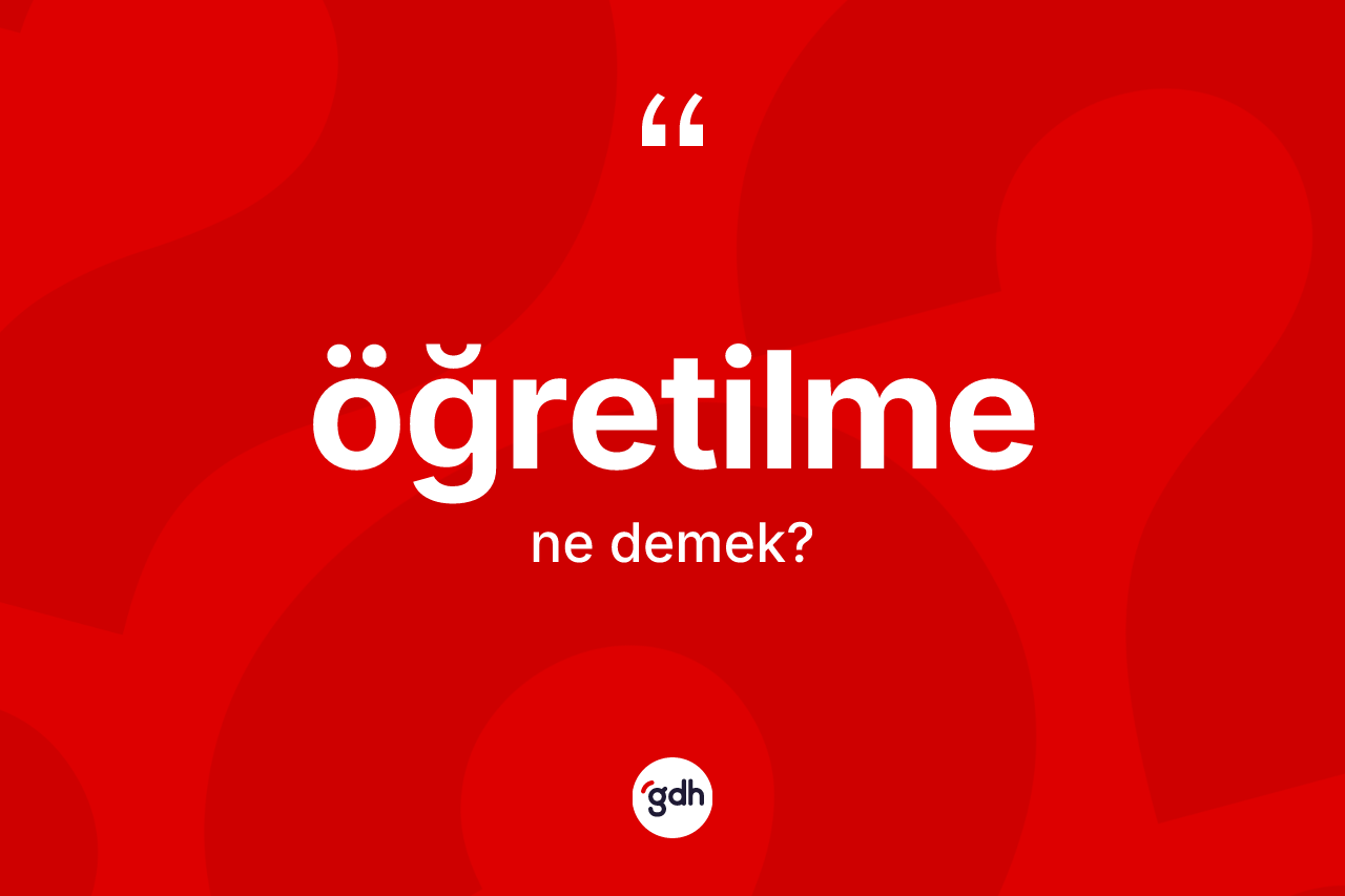 Öğretilme kelimesi ne anlama gelir? Öğretilmenin TDK'ya göre anlamı nedir?