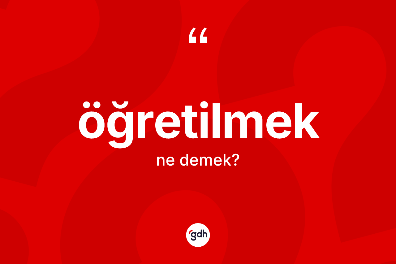Öğretilmek kelimesi ne anlama gelir? Öğretilmeğin TDK'ya göre anlamı nedir?