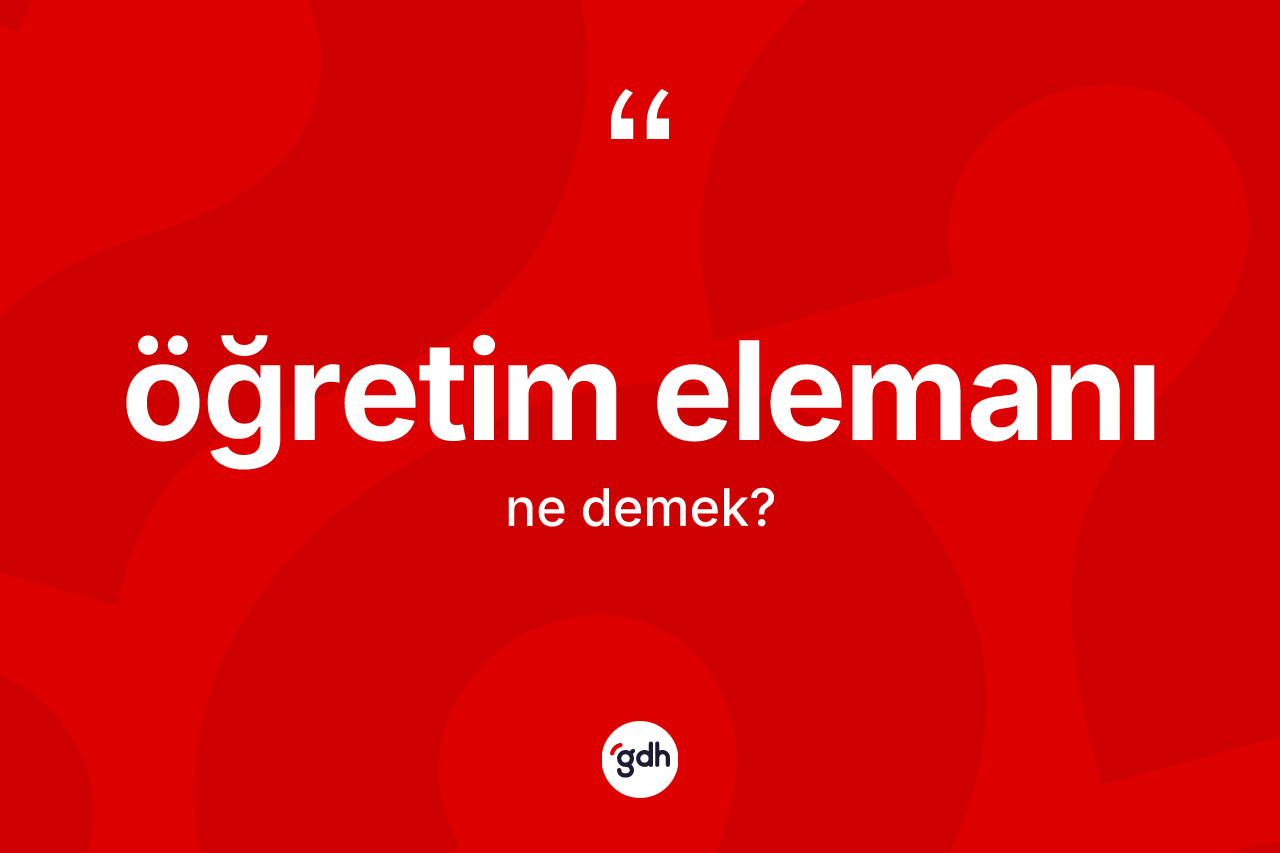 Öğretim elemanı kelimesi ne demek? Öğretim elemanının TDK'ya göre anlamı nedir?