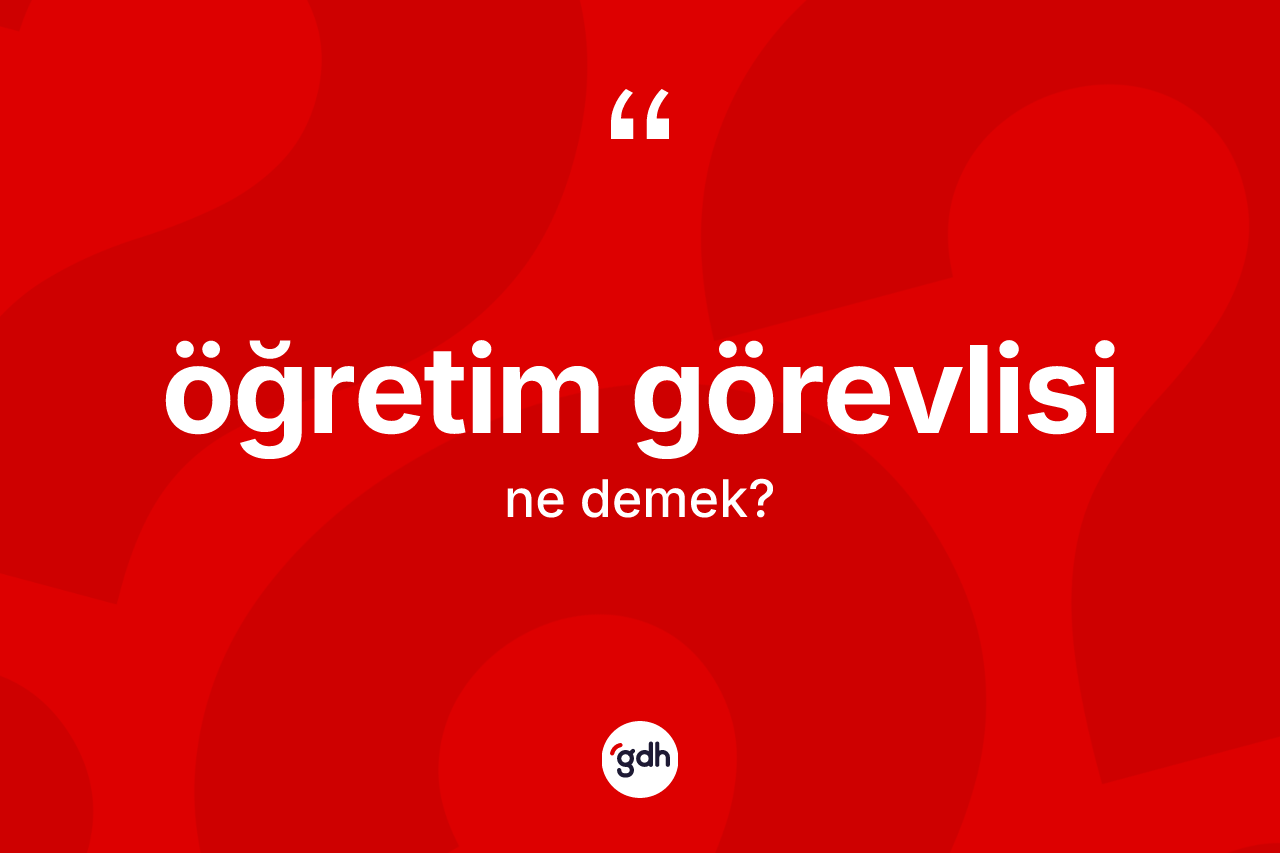 Öğretim görevlisi kelimesinin sözlükteki tanımı nedir? Öğretim görevlisinin kısaca tanımı nedir?