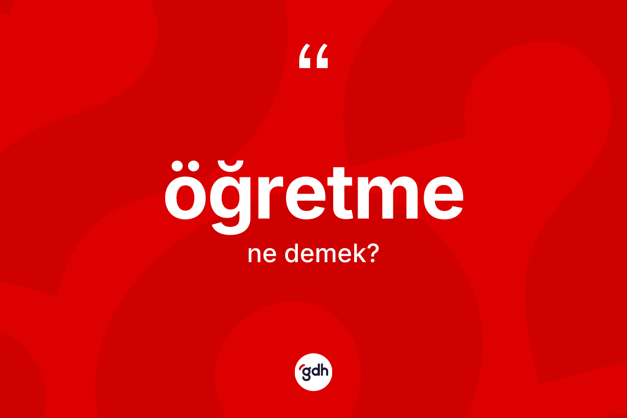 Öğretme kelimesinin sözlükteki tanımı nedir? Öğretmenin TDK'ya göre anlamı nedir?