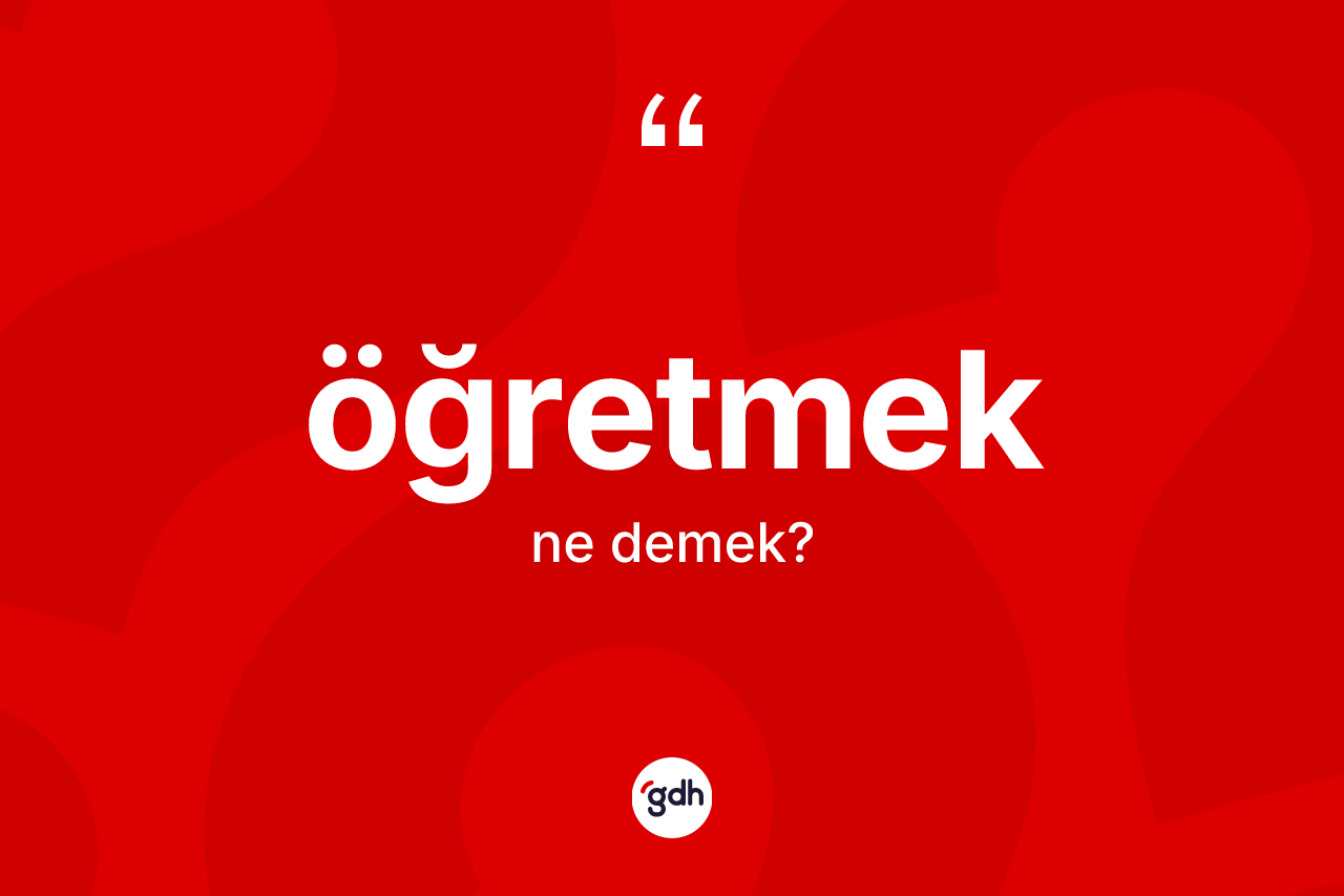 Öğretmek kelimesinin tanımı nedir? Öğretmek kelimesinin özellikleri nelerdir?