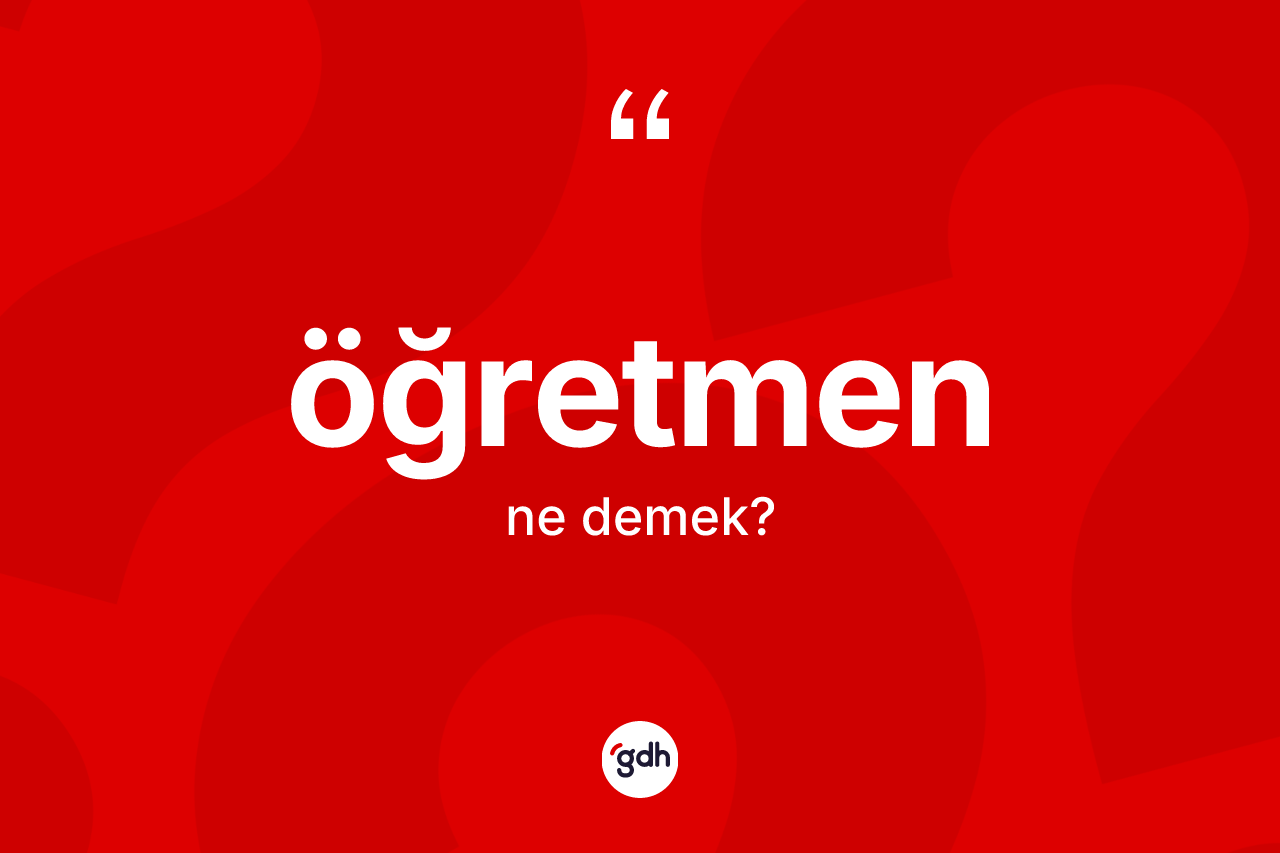 Öğretmen kelimesinin anlamı nedir? Öğretmen kelimesinin TDK anlamı nedir?
