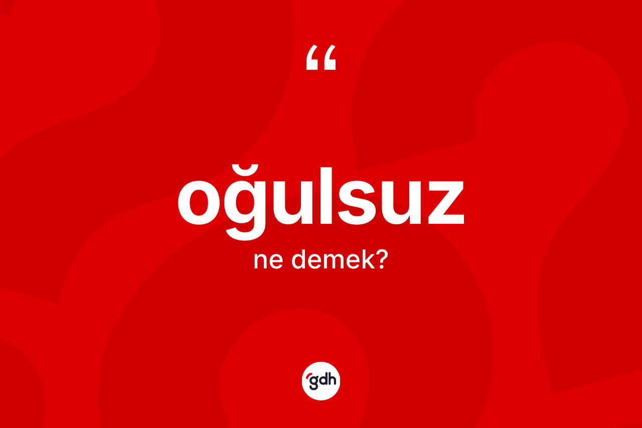 Oğulsuz kelimesinin sözlükteki tanımı nedir? Oğulsuz kelimesinin kaç farklı anlamı var?