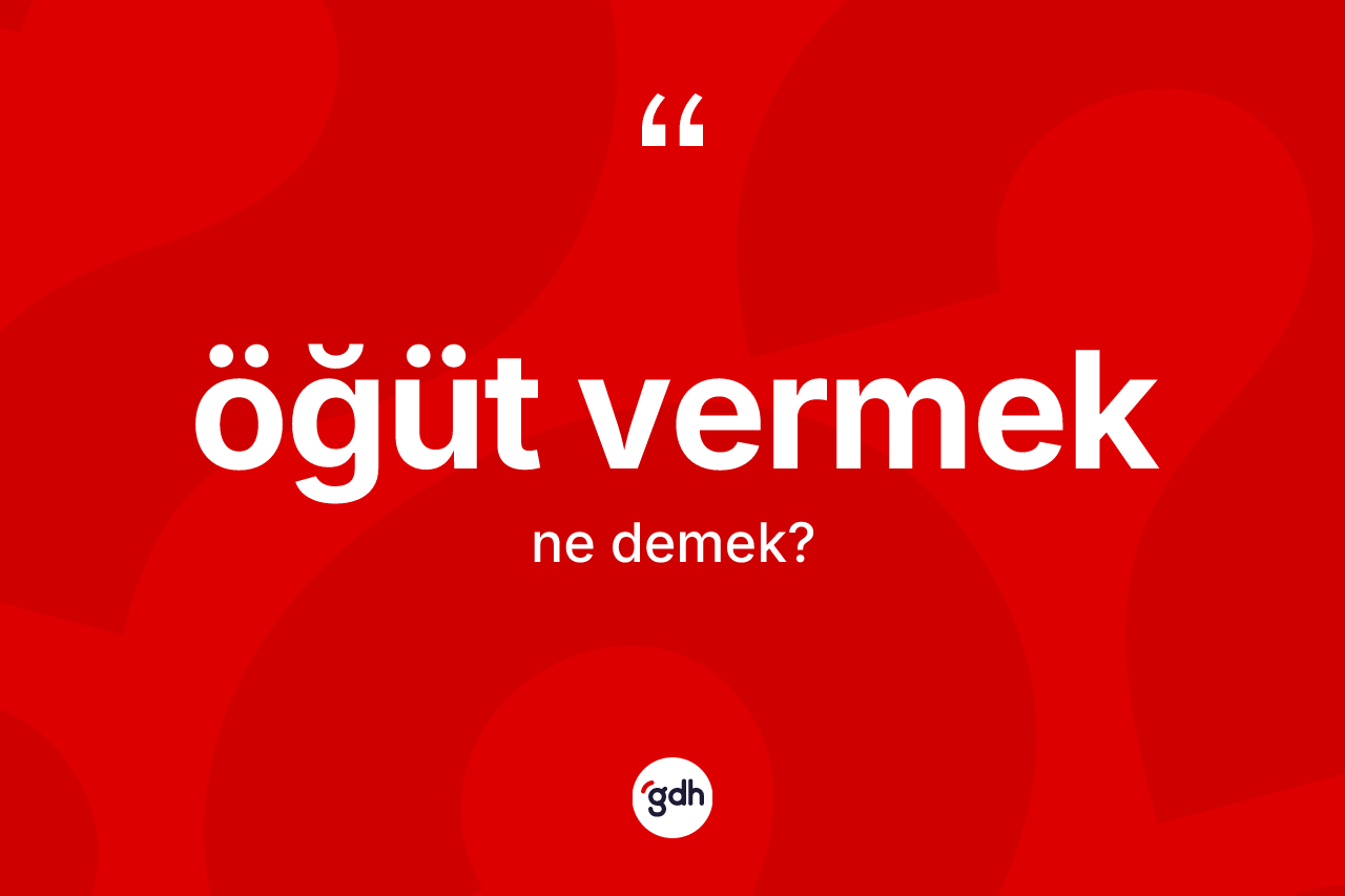 Öğüt vermek ifadesi ne demektir? Öğüt vermek ifadesi nerede kullanılır?