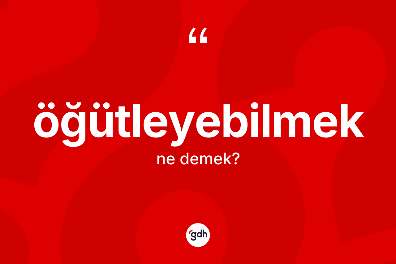 Öğütleyebilmek nedir? Öğütleyebilmeğin TDK'ya göre anlamı nedir?