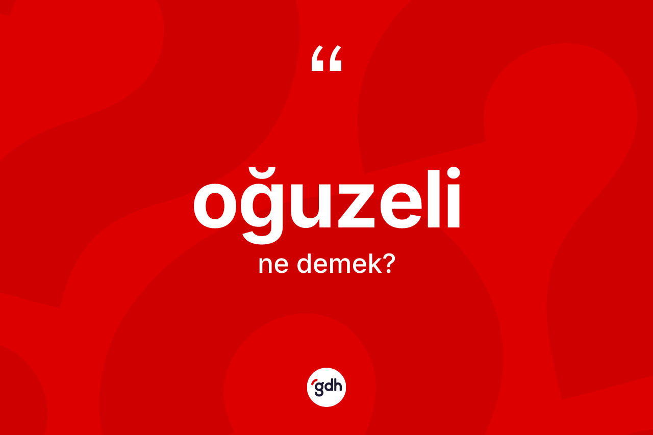Oğuzeli kelimesi nedir? Oğuzeli'nin TDK'ya göre anlamı nedir?