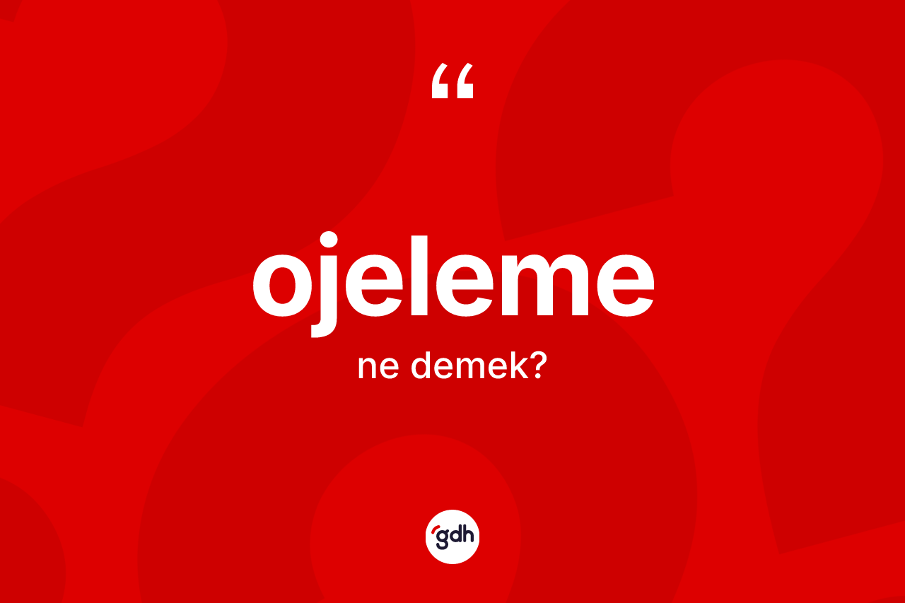 Ojeleme kelimesinin sözlükteki tanımı nedir? Ojelemenin halk arasındaki kullanımı nasıldır?