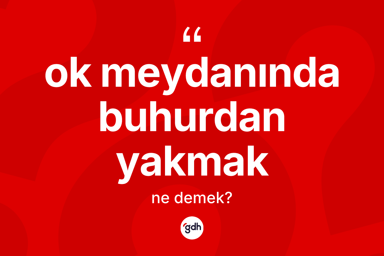 Ok meydanında buhurdan yakmak ifadesinin tanımı nedir? Ok meydanında buhurdan yakmak sözünün sözlük anlamı nedir?