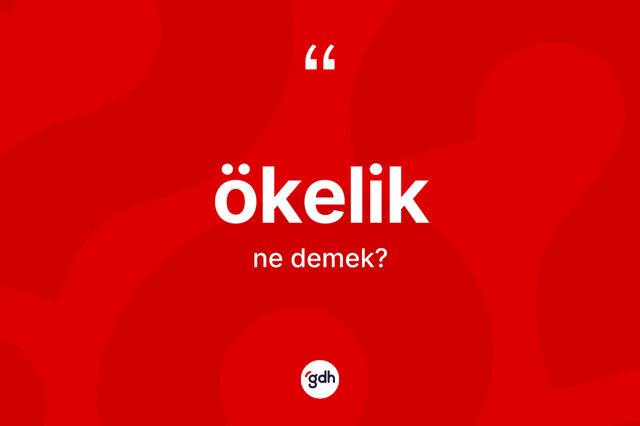 Ökelik kelimesi ne demek? Ökeliğin TDK'ya göre anlamı nedir?
