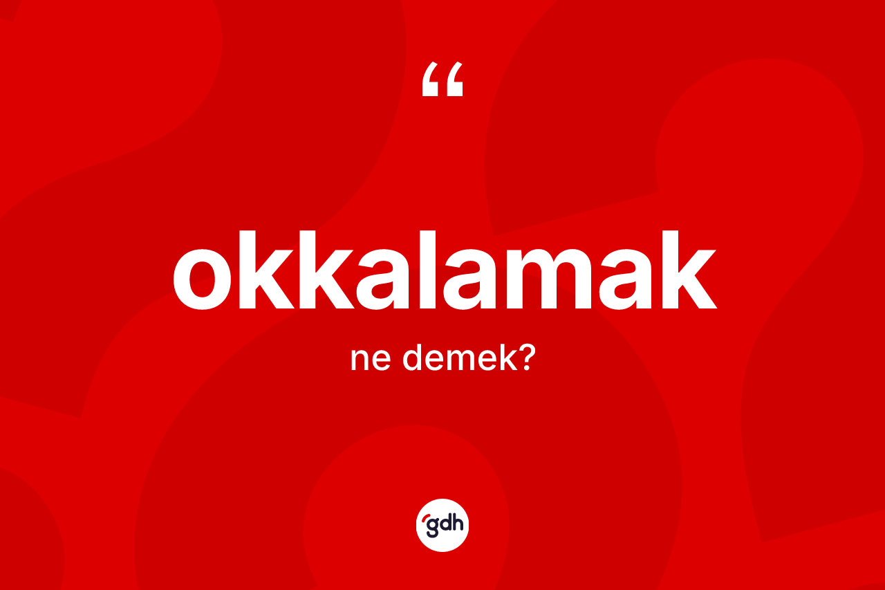 Okkalamak kelimesi ne demek? Okkalamağın TDK'ya göre anlamı nedir?