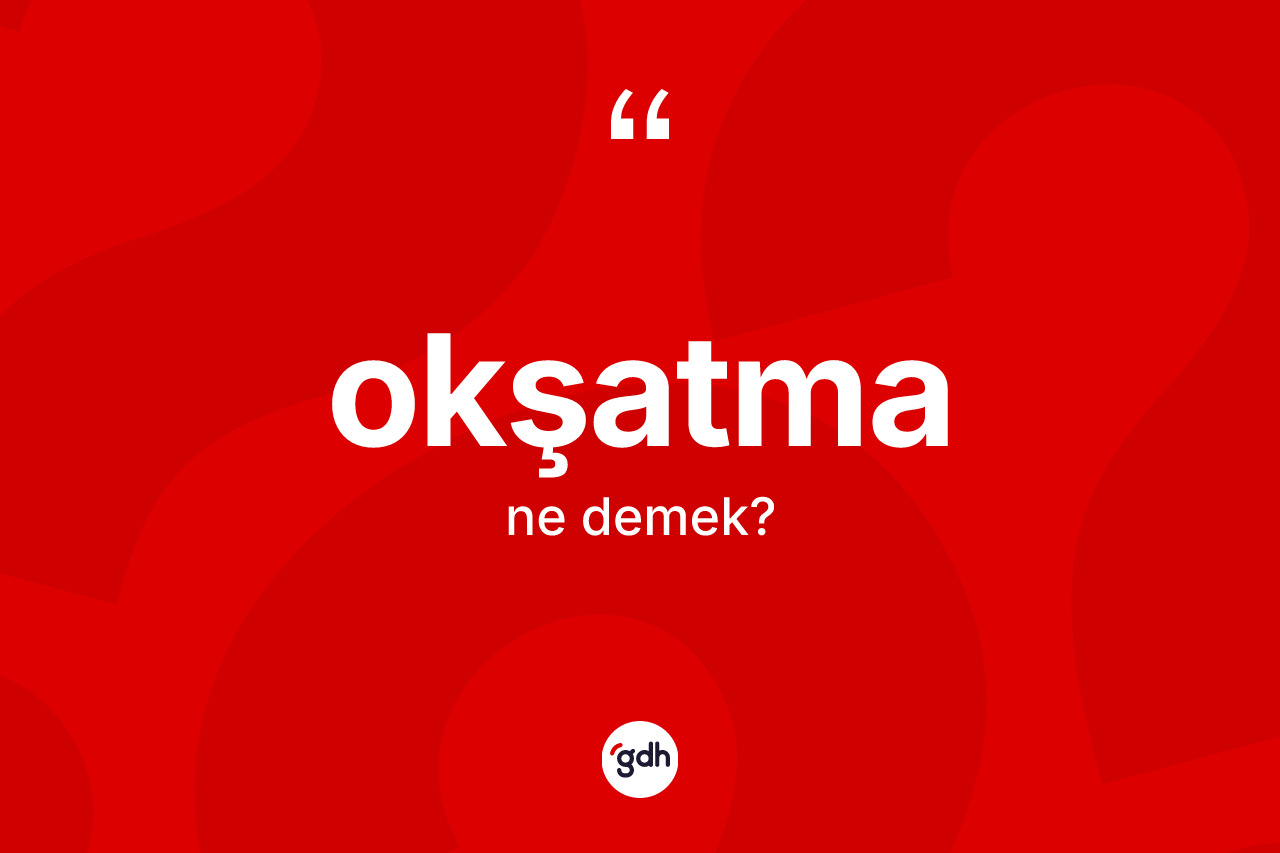 Okşatma kelimesinin sözlükteki tanımı nedir? Okşatmanın TDK'ya göre anlamı nedir?