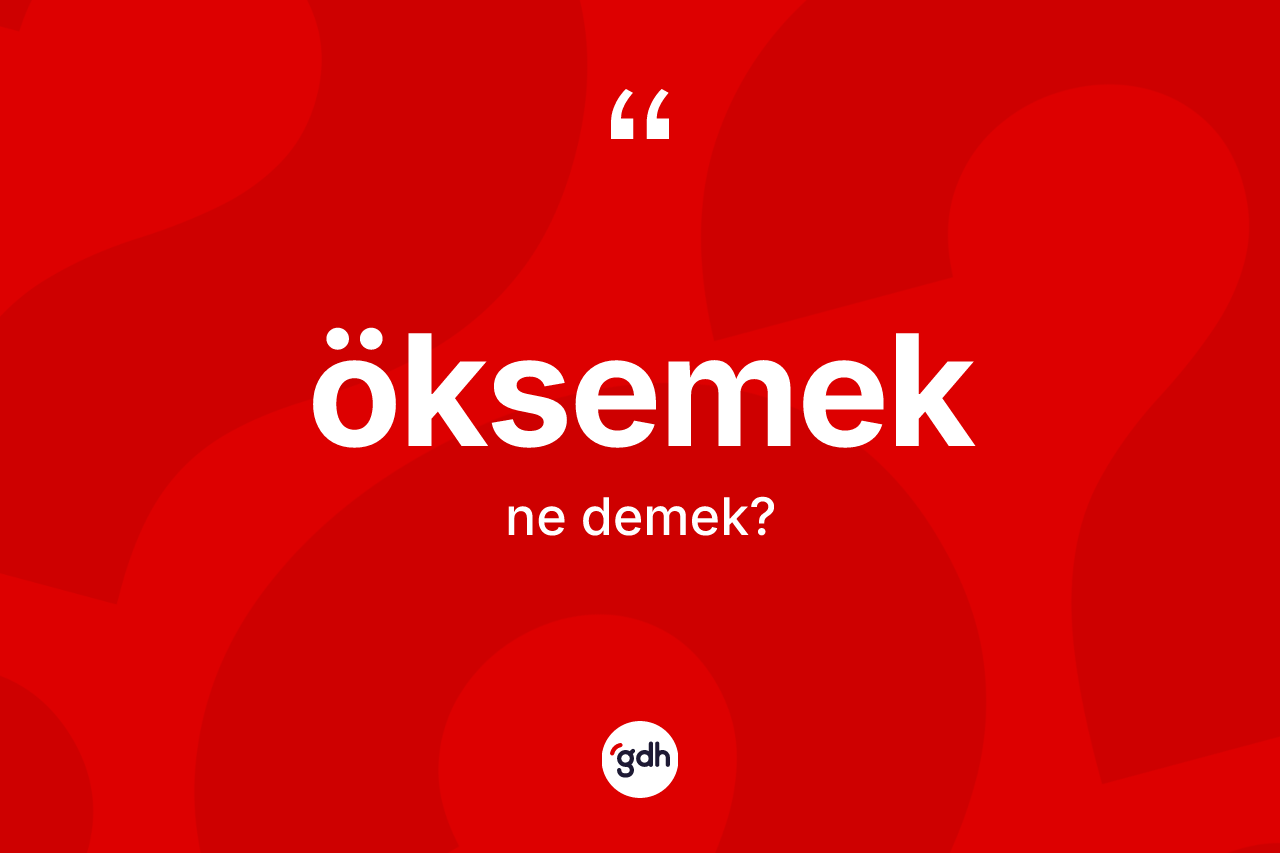 Öksemek nedir? Öksemek kelimesinin TDK anlamı nedir?