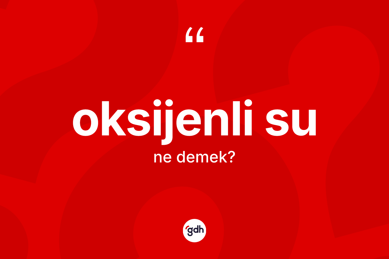 Oksijenli su kelimesinin anlamı nedir? Oksijenli sunun TDK'ya göre anlamı nedir?