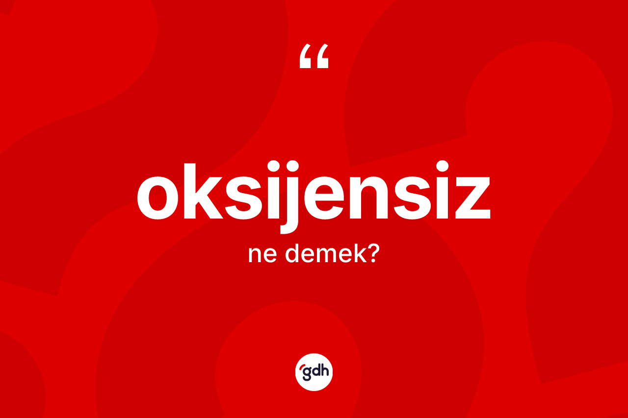 Oksijensiz kelimesinin sözlükteki tanımı nedir? Oksijensiz kelimesinin kaç farklı anlamı var?