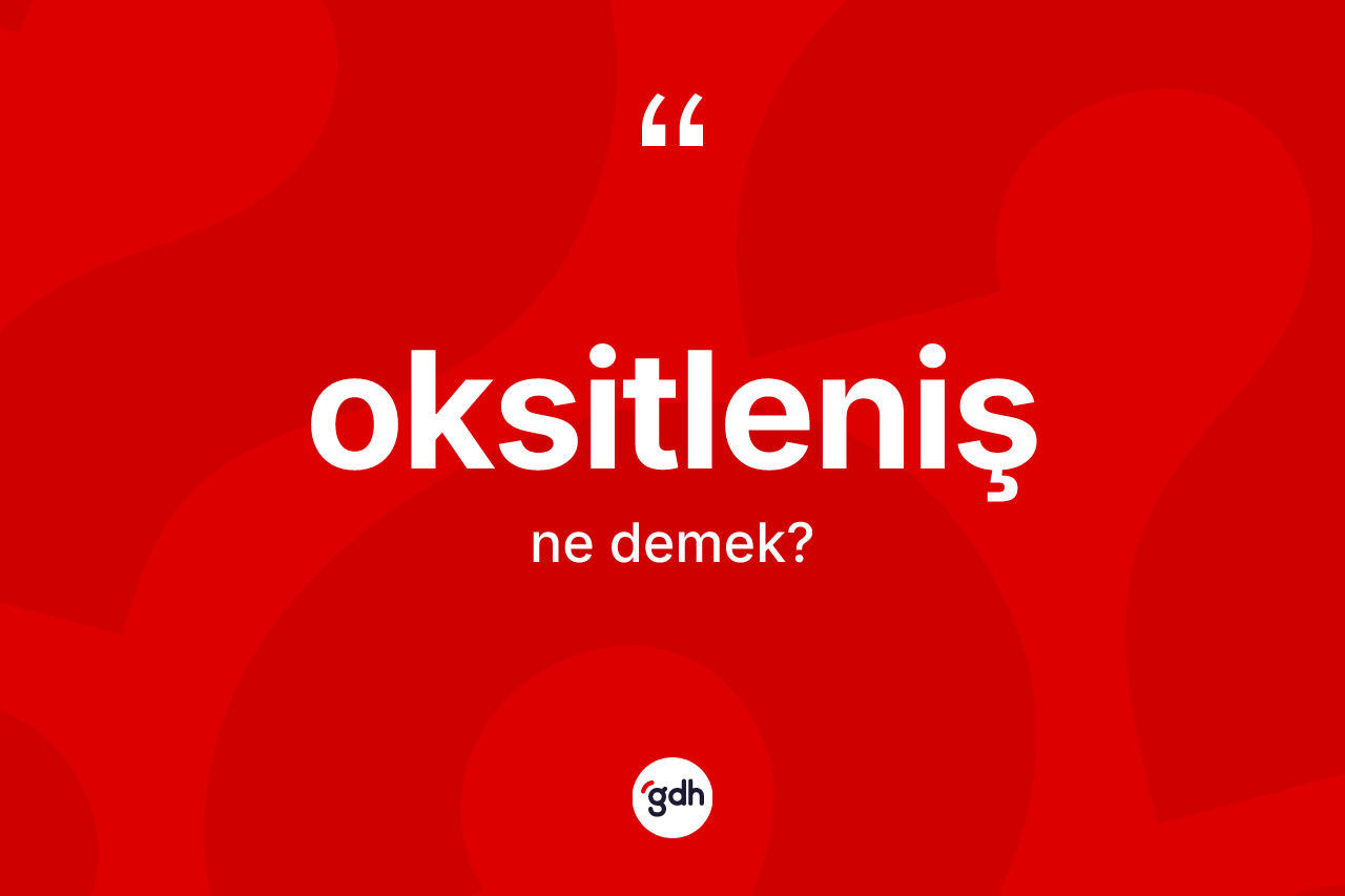 Oksitleniş kelimesi ne anlama gelir? Oksitlenişin TDK'ya göre anlamı nedir?