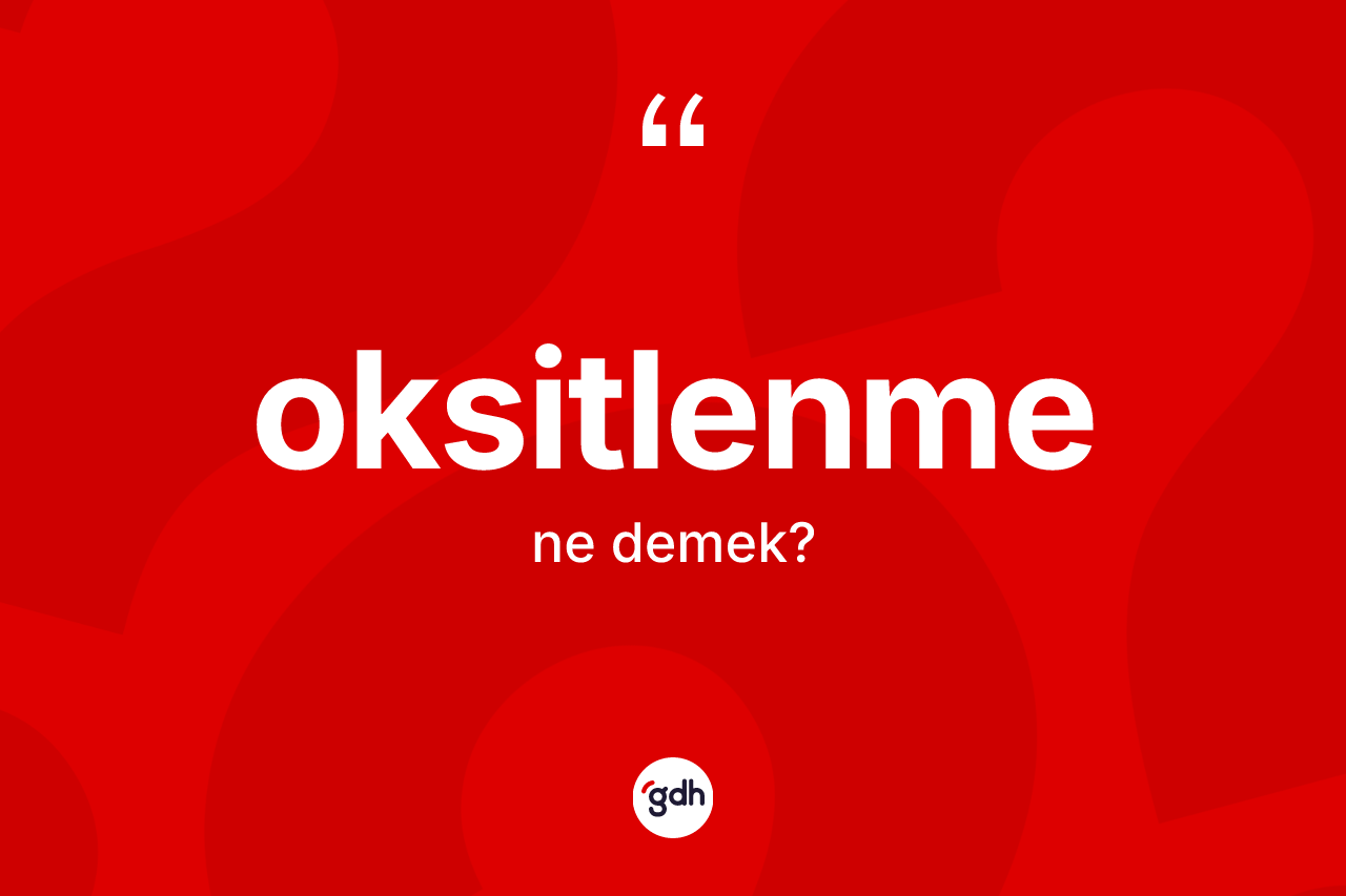 Oksitlenme kelimesinin anlamı nedir? Oksitlenme kelimesinin özellikleri nelerdir?