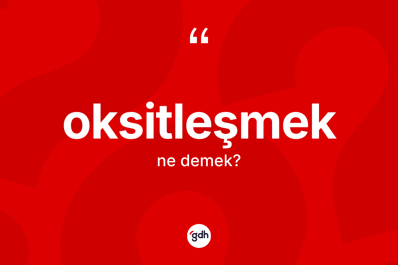 Oksitleşmek kelimesinin tanımı nedir? Oksitleşmeğin kısaca tanımı nedir?