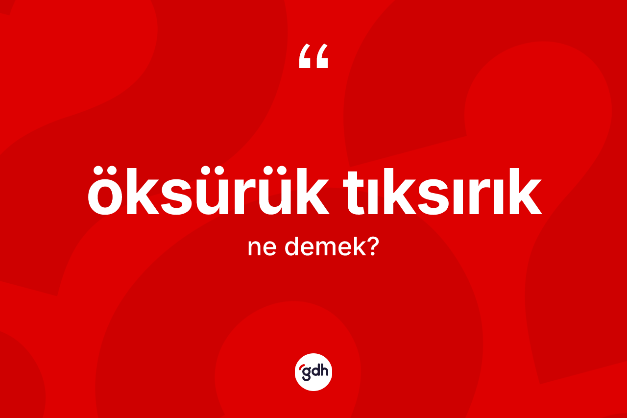 Öksürük tıksırık kelimesinin sözlükteki tanımı nedir? Öksürük tıksırık kelimesinin TDK anlamı nedir?