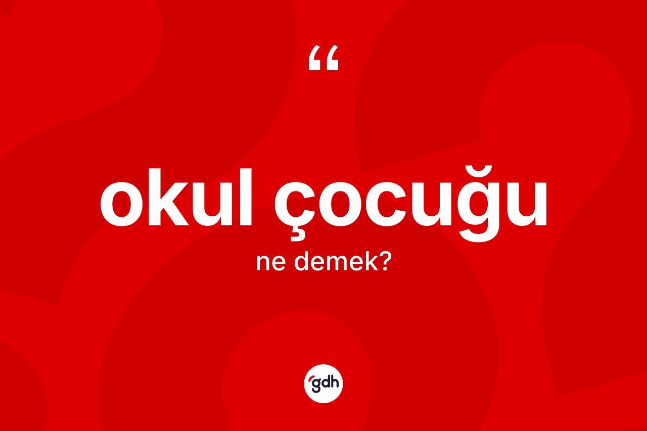 Okul çocuğu kelimesinin anlamı nedir? Okul çocuğunun sözlükteki anlamı nedir?