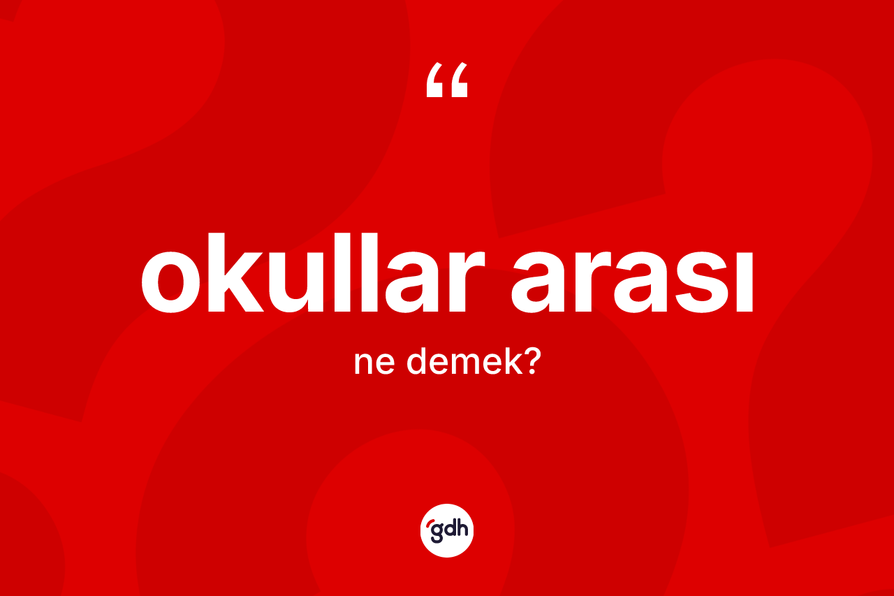 Okullar arası kelimesinin sözlükteki tanımı nedir? Okullar arasının sözlükteki anlamı nedir?