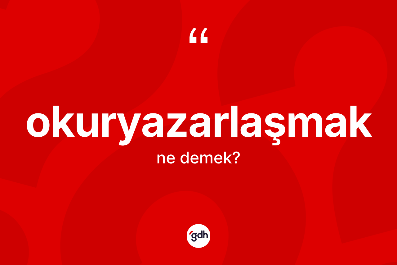Okuryazarlaşmak kelimesinin tanımı nedir? Okuryazarlaşmağın sözlükteki anlamı nedir?