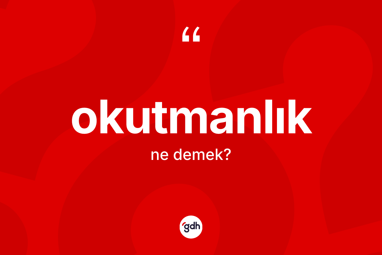 Okutmanlık ne anlama gelir? Okutmanlığın sözlükteki anlamı nedir?