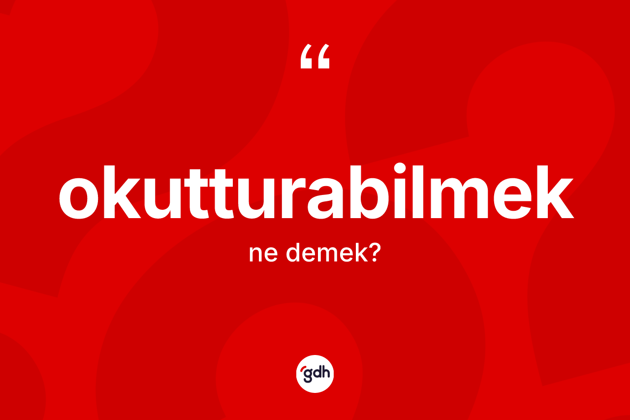 Okutturabilmek kelimesinin tanımı nedir? Okutturabilmeğin TDK'ya göre anlamı nedir?