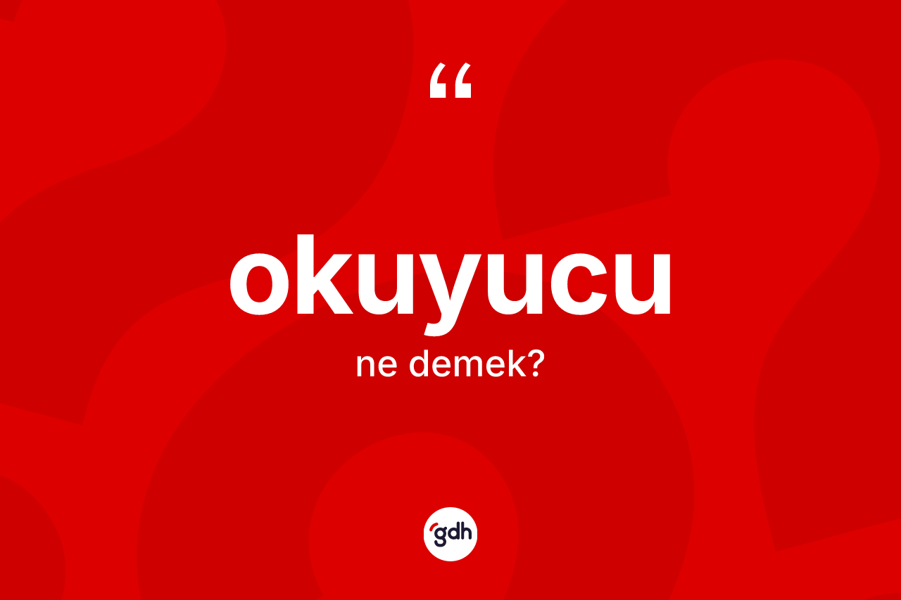 Okuyucu kelimesi ne anlama gelir? Okuyucunun TDK'ya göre anlamı nedir?
